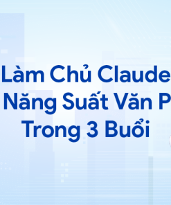 Làm Chủ Claude: Tăng Năng Suất Văn Phòng Trong 3 Buổi