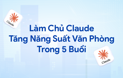 Làm Chủ Claude: Tăng Năng Suất Văn Phòng Trong 5 Buổi