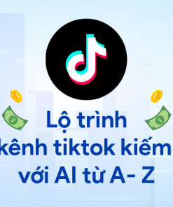 Lộ trình xây kênh tiktok kiếm tiền với AI từ A- Z