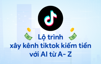 Lộ trình xây kênh tiktok kiếm tiền với AI từ A- Z